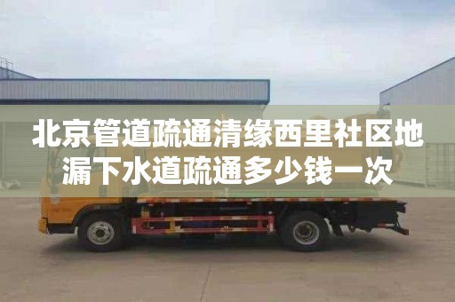 北京管道疏通清缘西里社区地漏下水道疏通多少钱一次