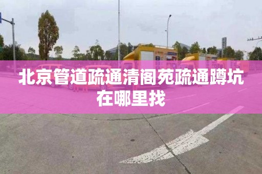 北京管道疏通清阁苑疏通蹲坑在哪里找