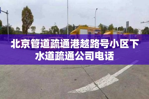 北京管道疏通港越路号小区下水道疏通公司电话