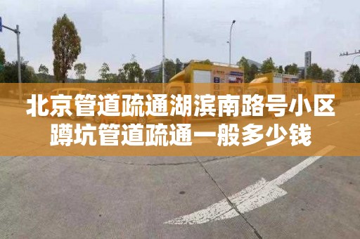 北京管道疏通湖滨南路号小区蹲坑管道疏通一般多少钱