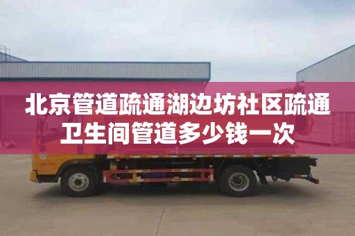 北京管道疏通湖边坊社区疏通卫生间管道多少钱一次