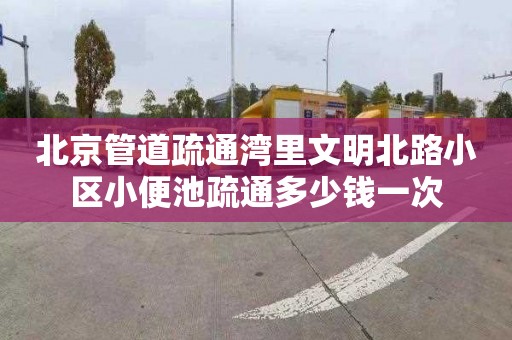 北京管道疏通湾里文明北路小区小便池疏通多少钱一次