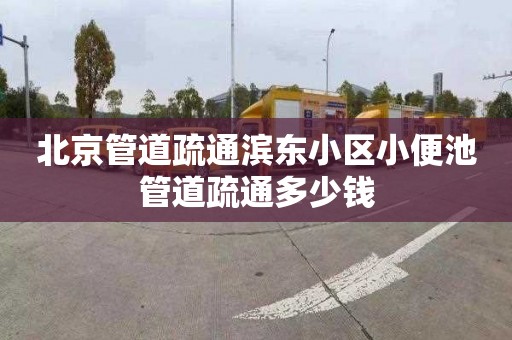 北京管道疏通滨东小区小便池管道疏通多少钱