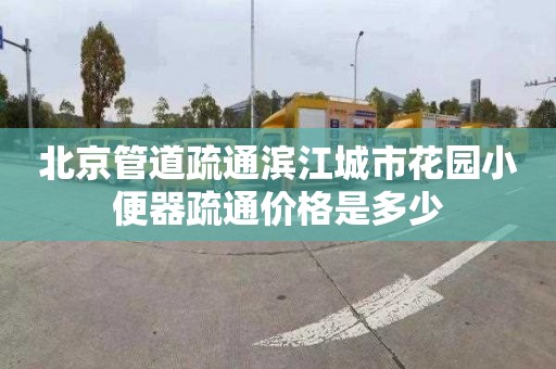 北京管道疏通滨江城市花园小便器疏通价格是多少