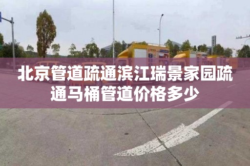 北京管道疏通滨江瑞景家园疏通马桶管道价格多少