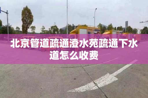 北京管道疏通澄水苑疏通下水道怎么收费