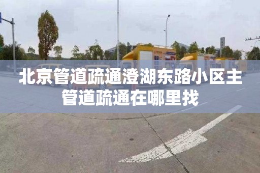 北京管道疏通澄湖东路小区主管道疏通在哪里找