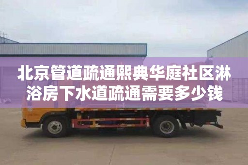 北京管道疏通熙典华庭社区淋浴房下水道疏通需要多少钱