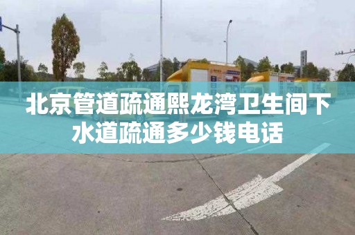 北京管道疏通熙龙湾卫生间下水道疏通多少钱电话