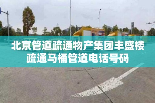 北京管道疏通物产集团丰盛楼疏通马桶管道电话号码