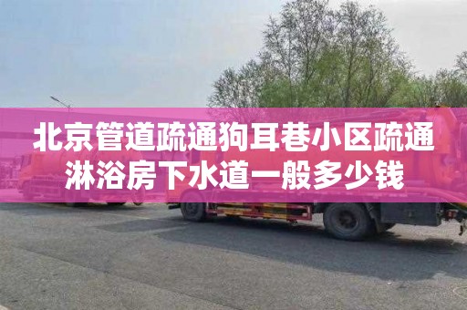 北京管道疏通狗耳巷小区疏通淋浴房下水道一般多少钱