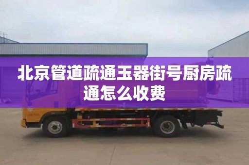 北京管道疏通玉器街号厨房疏通怎么收费