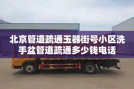 北京管道疏通玉器街号小区洗手盆管道疏通多少钱电话