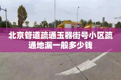 北京管道疏通玉器街号小区疏通地漏一般多少钱