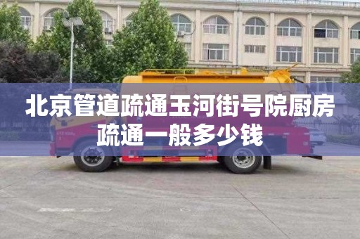 北京管道疏通玉河街号院厨房疏通一般多少钱