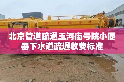 北京管道疏通玉河街号院小便器下水道疏通收费标准