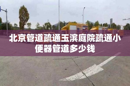 北京管道疏通玉滨庭院疏通小便器管道多少钱