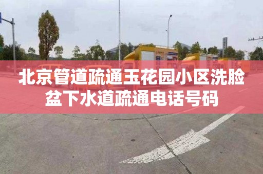 北京管道疏通玉花园小区洗脸盆下水道疏通电话号码