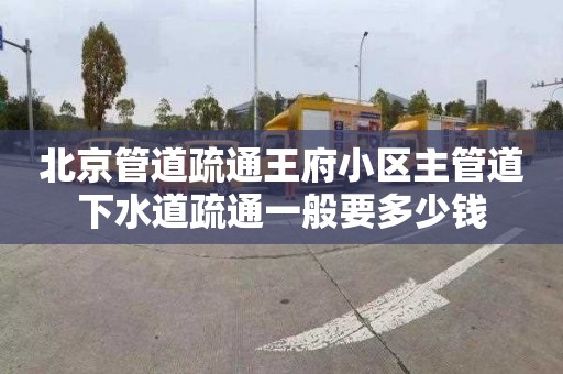 北京管道疏通王府小区主管道下水道疏通一般要多少钱