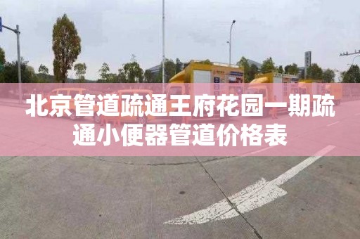 北京管道疏通王府花园一期疏通小便器管道价格表