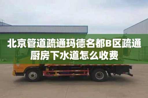 北京管道疏通玛德名都B区疏通厨房下水道怎么收费