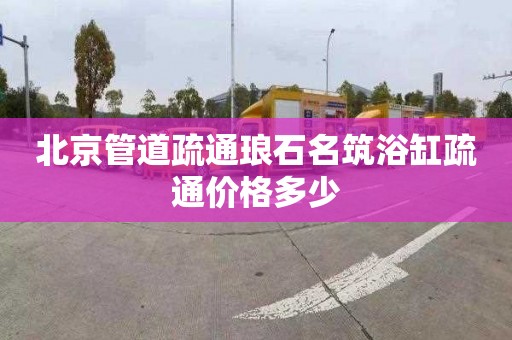 北京管道疏通琅石名筑浴缸疏通价格多少