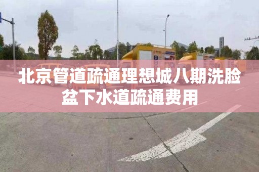 北京管道疏通理想城八期洗脸盆下水道疏通费用