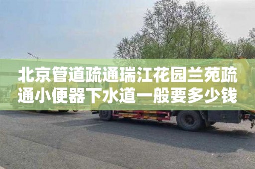 北京管道疏通瑞江花园兰苑疏通小便器下水道一般要多少钱