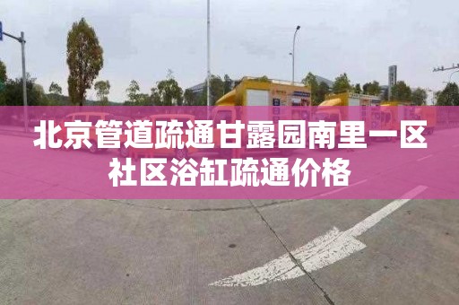 北京管道疏通甘露园南里一区社区浴缸疏通价格