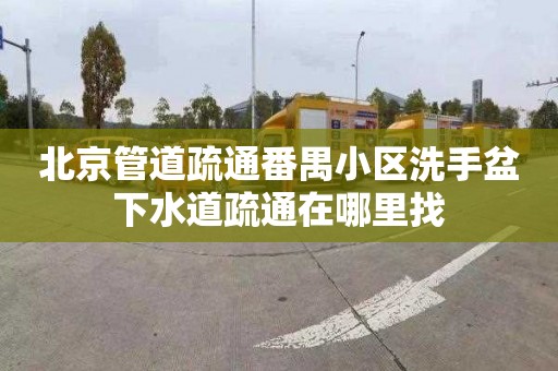 北京管道疏通番禺小区洗手盆下水道疏通在哪里找