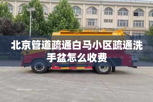 北京管道疏通白马小区疏通洗手盆怎么收费