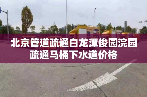 北京管道疏通白龙潭俊园浣园疏通马桶下水道价格