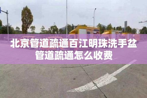 北京管道疏通百江明珠洗手盆管道疏通怎么收费