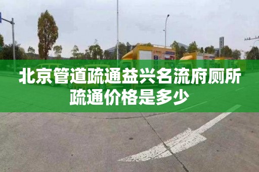 北京管道疏通益兴名流府厕所疏通价格是多少