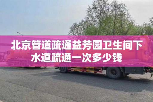 北京管道疏通益芳园卫生间下水道疏通一次多少钱