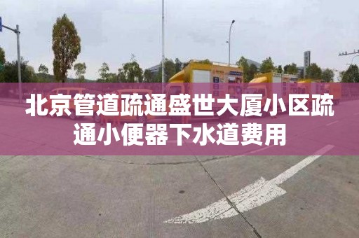 北京管道疏通盛世大厦小区疏通小便器下水道费用