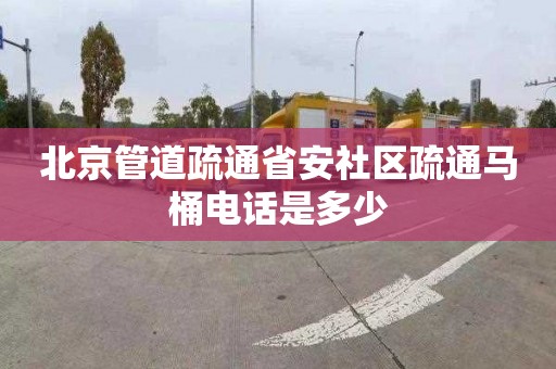 北京管道疏通省安社区疏通马桶电话是多少