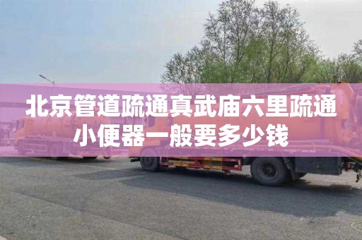 北京管道疏通真武庙六里疏通小便器一般要多少钱