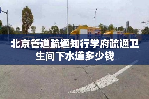 北京管道疏通知行学府疏通卫生间下水道多少钱