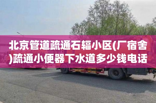 北京管道疏通石辐小区(厂宿舍)疏通小便器下水道多少钱电话