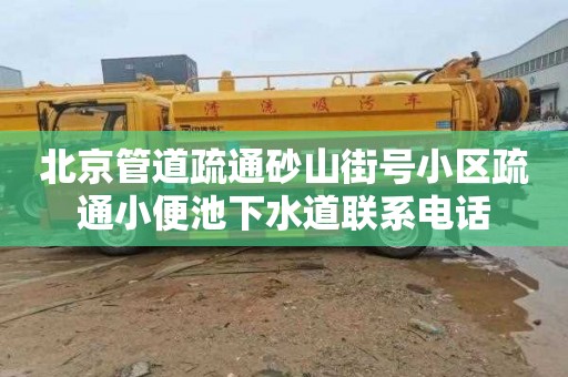 北京管道疏通砂山街号小区疏通小便池下水道联系电话