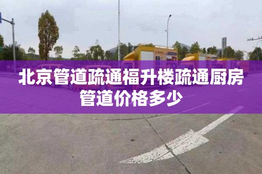 北京管道疏通福升楼疏通厨房管道价格多少