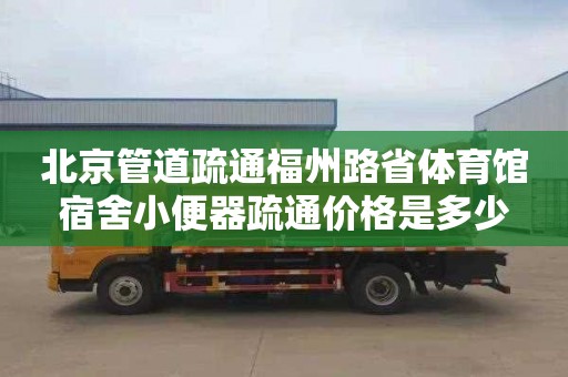 北京管道疏通福州路省体育馆宿舍小便器疏通价格是多少