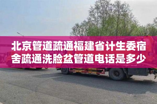 北京管道疏通福建省计生委宿舍疏通洗脸盆管道电话是多少