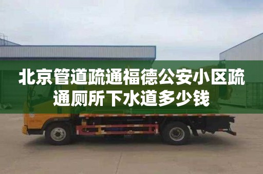 北京管道疏通福德公安小区疏通厕所下水道多少钱