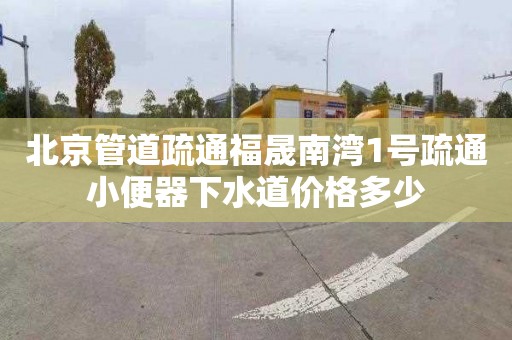 北京管道疏通福晟南湾1号疏通小便器下水道价格多少