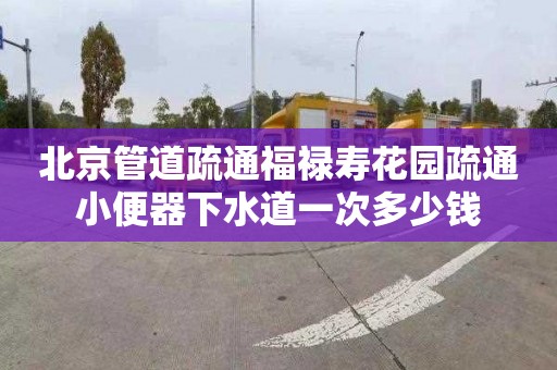 北京管道疏通福禄寿花园疏通小便器下水道一次多少钱