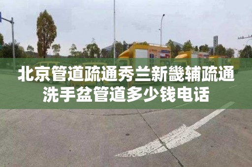 北京管道疏通秀兰新畿辅疏通洗手盆管道多少钱电话