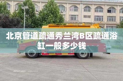 北京管道疏通秀兰湾B区疏通浴缸一般多少钱