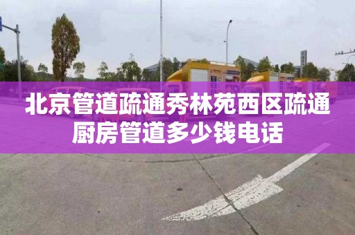 北京管道疏通秀林苑西区疏通厨房管道多少钱电话